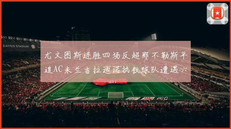 尤文图斯连胜四场反超那不勒斯平追AC米兰吉拉迪诺执教球队遭遇六轮不胜困境